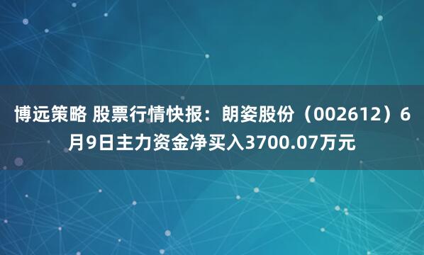 博远策略 股票行情快报：朗姿股份（002612）6月9日主力资金净买入3700.07万元