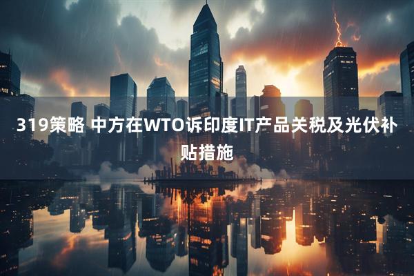 319策略 中方在WTO诉印度IT产品关税及光伏补贴措施