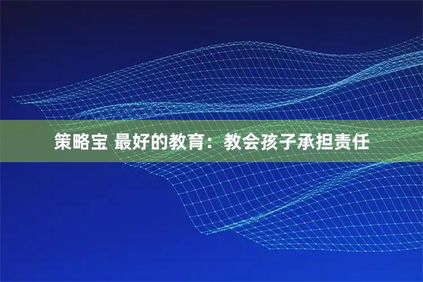 策略宝 最好的教育：教会孩子承担责任