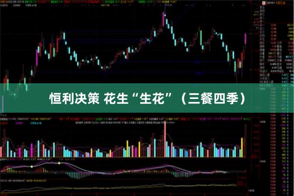 恒利决策 花生“生花”（三餐四季）