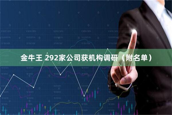 金牛王 292家公司获机构调研（附名单）