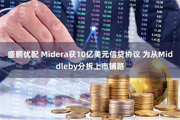 盛鹏优配 Midera获10亿美元信贷协议 为从Middleby分拆上市铺路