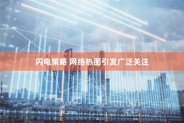 闪电策略 网络热图引发广泛关注